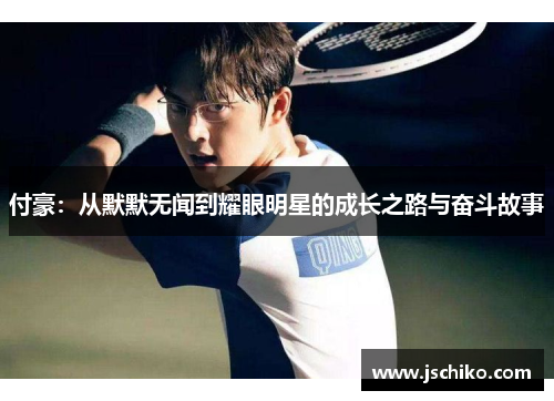 付豪：从默默无闻到耀眼明星的成长之路与奋斗故事