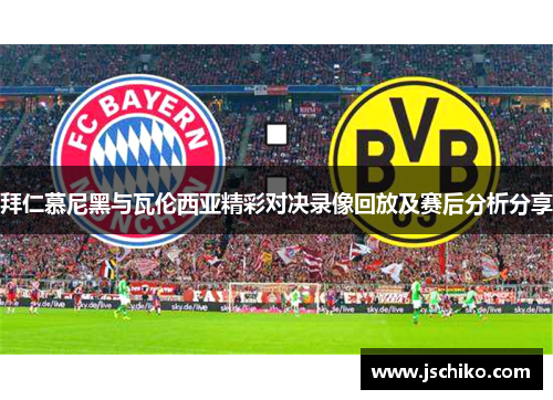 拜仁慕尼黑与瓦伦西亚精彩对决录像回放及赛后分析分享