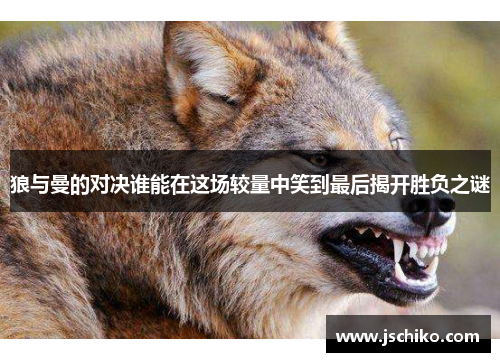 狼与曼的对决谁能在这场较量中笑到最后揭开胜负之谜