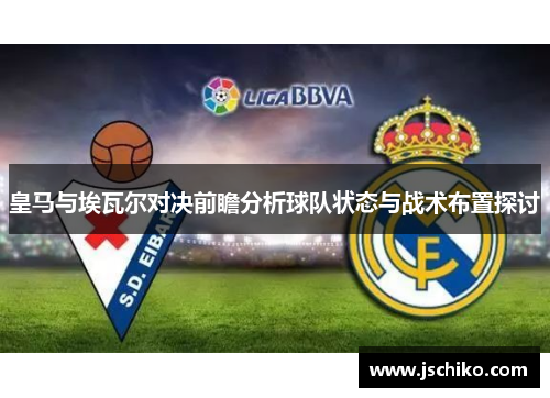 皇马与埃瓦尔对决前瞻分析球队状态与战术布置探讨
