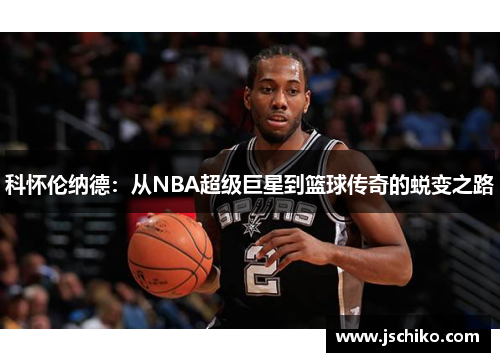 科怀伦纳德：从NBA超级巨星到篮球传奇的蜕变之路