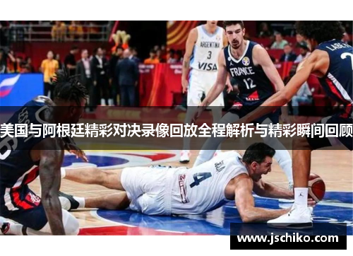 美国与阿根廷精彩对决录像回放全程解析与精彩瞬间回顾